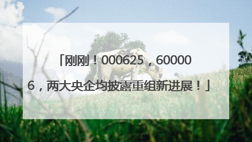 刚刚！000625，600006，两大央企均披露重组新进展！
