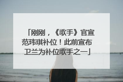 刚刚，《歌手》官宣范玮琪补位！此前宣布卫兰为补位歌手之一