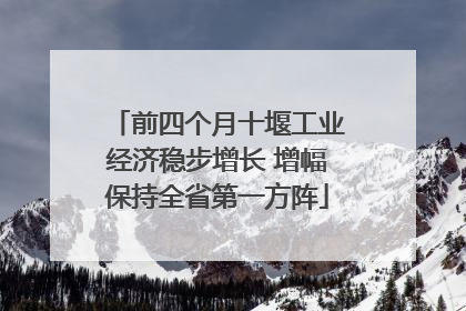 前四个月十堰工业经济稳步增长 增幅保持全省第一方阵