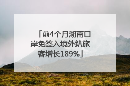 前4个月湖南口岸免签入境外籍旅客增长189%