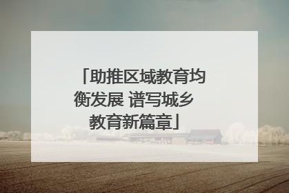 助推区域教育均衡发展 谱写城乡教育新篇章