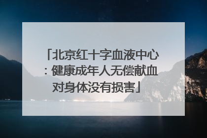 北京红十字血液中心：健康成年人无偿献血对身体没有损害