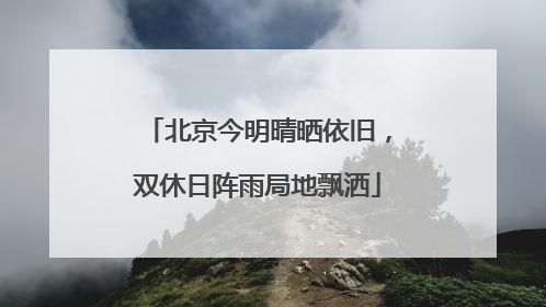 北京今明晴晒依旧，双休日阵雨局地飘洒