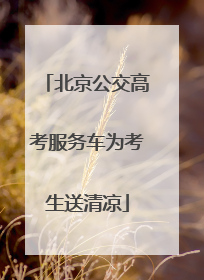 北京公交高考服务车为考生送清凉