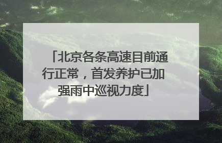 北京各条高速目前通行正常，首发养护已加强雨中巡视力度