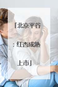 北京平谷：红杏成熟上市