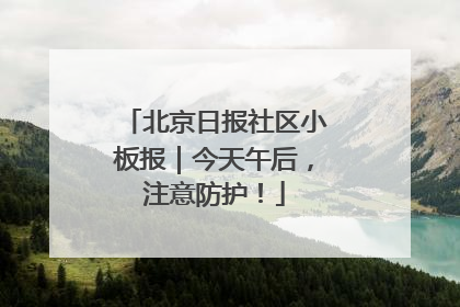 北京日报社区小板报｜今天午后，注意防护！