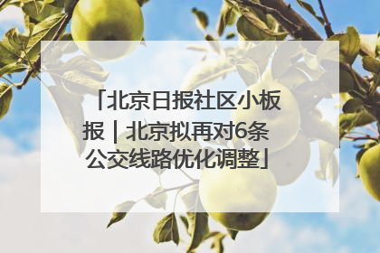 北京日报社区小板报｜北京拟再对6条公交线路优化调整