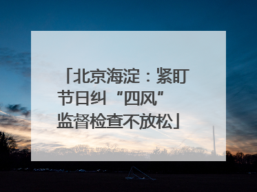 北京海淀：紧盯节日纠“四风” 监督检查不放松