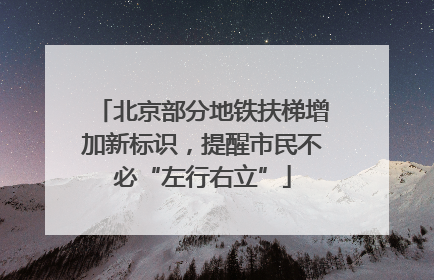 北京部分地铁扶梯增加新标识，提醒市民不必“左行右立”