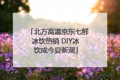 北方高温京东七鲜冰饮热销 DIY冰饮成今夏新潮