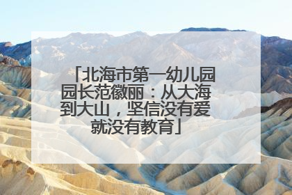 北海市第一幼儿园园长范徽丽：从大海到大山，坚信没有爱就没有教育