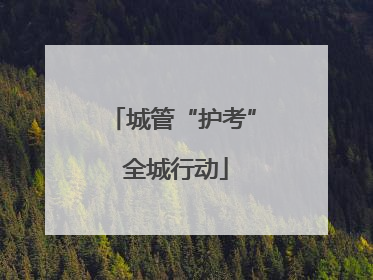 城管“护考” 全城行动
