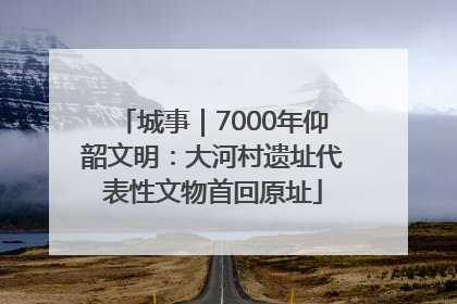 城事｜7000年仰韶文明：大河村遗址代表性文物首回原址