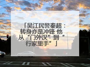 吴江民警秦超：转身亦是冲锋 他从“门外汉”到“行家里手”