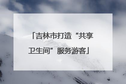 吉林市打造“共享卫生间”服务游客