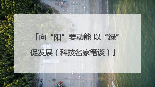 向“阳”要动能 以“绿”促发展（科技名家笔谈）