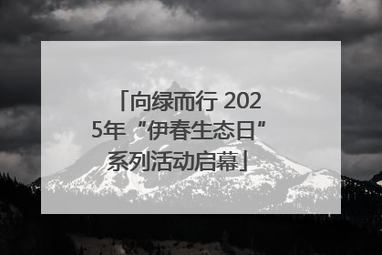 向绿而行 2025年“伊春生态日”系列活动启幕
