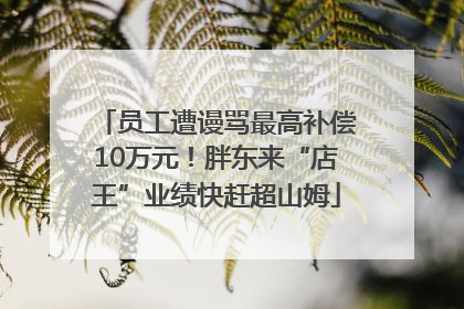 员工遭谩骂最高补偿10万元！胖东来“店王”业绩快赶超山姆