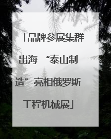 品牌参展集群出海 “泰山制造”亮相俄罗斯工程机械展