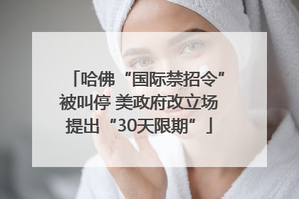 哈佛“国际禁招令”被叫停 美政府改立场提出“30天限期”