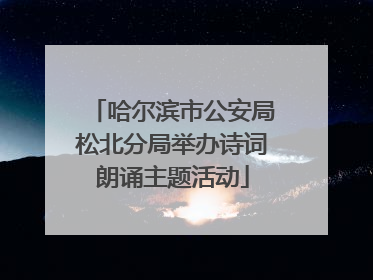 哈尔滨市公安局松北分局举办诗词朗诵主题活动