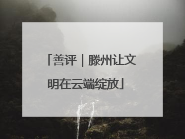 善评｜滕州让文明在云端绽放