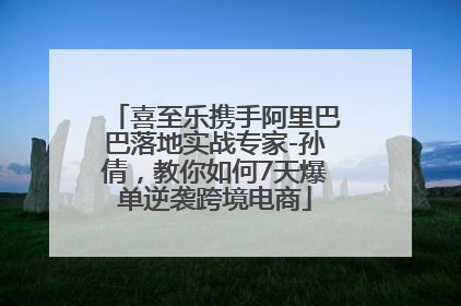 喜至乐携手阿里巴巴落地实战专家-孙倩，教你如何7天爆单逆袭跨境电商