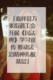 嘉祥县万张街道工会开展《民法典》学习宣传 推动法治精神扎根基层