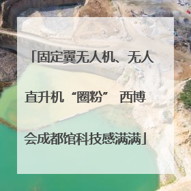 固定翼无人机、无人直升机“圈粉” 西博会成都馆科技感满满