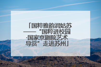 国粹雅韵润姑苏——“国粹进校园·国家京剧院艺术导赏”走进苏州
