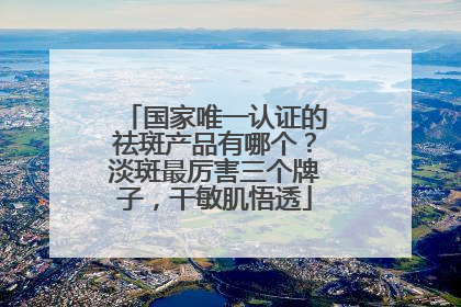国家唯一认证的祛斑产品有哪个？淡斑最厉害三个牌子，干敏肌悟透