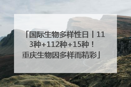 国际生物多样性日丨113种+112种+15种！重庆生物因多样而精彩