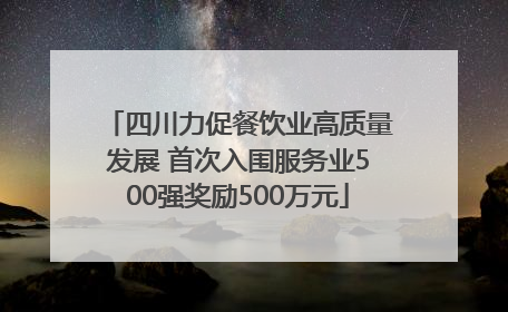 四川力促餐饮业高质量发展 首次入围服务业500强奖励500万元