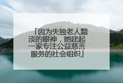 因为失独老人黯淡的眼神，她建起一家专注公益慈善服务的社会组织