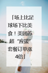 场上比足球场下比美食！美团苏超“应援”套餐订单涨4倍