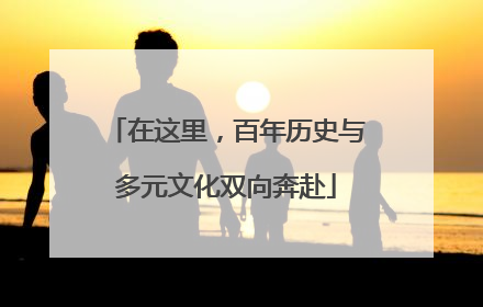 在这里，百年历史与多元文化双向奔赴