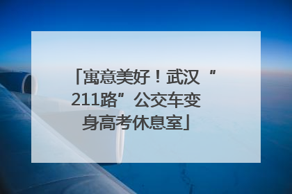 寓意美好！武汉“211路”公交车变身高考休息室