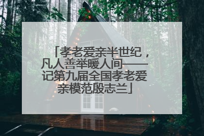 孝老爱亲半世纪，凡人善举暖人间——记第九届全国孝老爱亲模范殷志兰