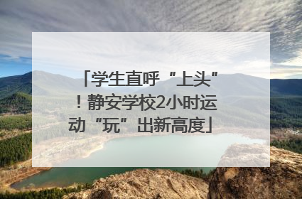 学生直呼“上头”！静安学校2小时运动“玩”出新高度