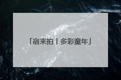 宿来拍丨多彩童年