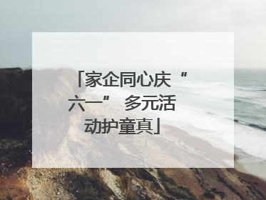 家企同心庆“六一” 多元活动护童真