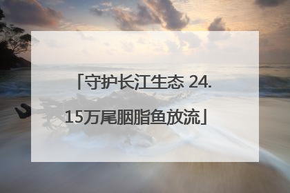 守护长江生态 24.15万尾胭脂鱼放流