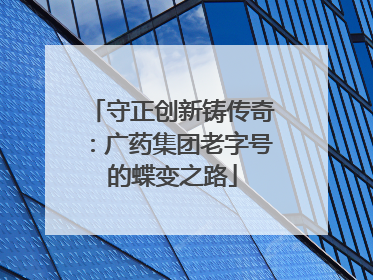 守正创新铸传奇：广药集团老字号的蝶变之路
