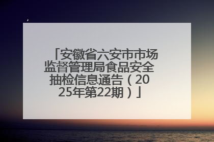 安徽省六安市市场监督管理局食品安全抽检信息通告（2025年第22期）