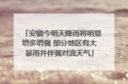 安徽今明天降雨将明显增多增强 部分地区有大暴雨并伴强对流天气
