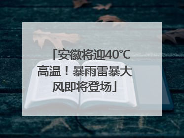 安徽将迎40℃高温！暴雨雷暴大风即将登场