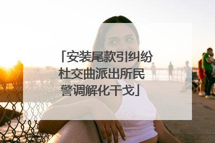 安装尾款引纠纷 杜交曲派出所民警调解化干戈