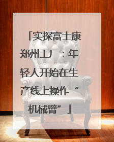 实探富士康郑州工厂：年轻人开始在生产线上操作“机械臂”