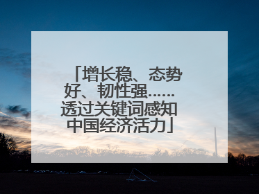 增长稳、态势好、韧性强……透过关键词感知中国经济活力